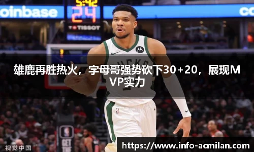 雄鹿再胜热火，字母哥强势砍下30+20，展现MVP实力