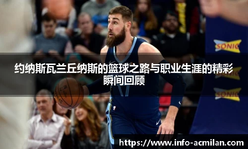 约纳斯瓦兰丘纳斯的篮球之路与职业生涯的精彩瞬间回顾