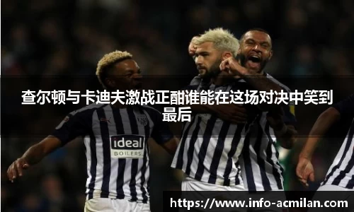 查尔顿与卡迪夫激战正酣谁能在这场对决中笑到最后