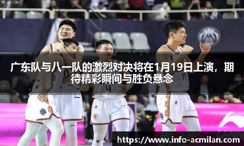 广东队与八一队的激烈对决将在1月19日上演，期待精彩瞬间与胜负悬念