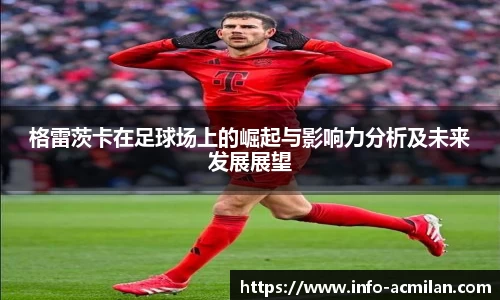 格雷茨卡在足球场上的崛起与影响力分析及未来发展展望