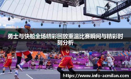 勇士与快船全场精彩回放重温比赛瞬间与精彩时刻分析