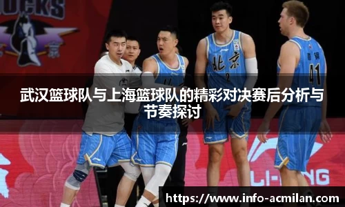 武汉篮球队与上海篮球队的精彩对决赛后分析与节奏探讨